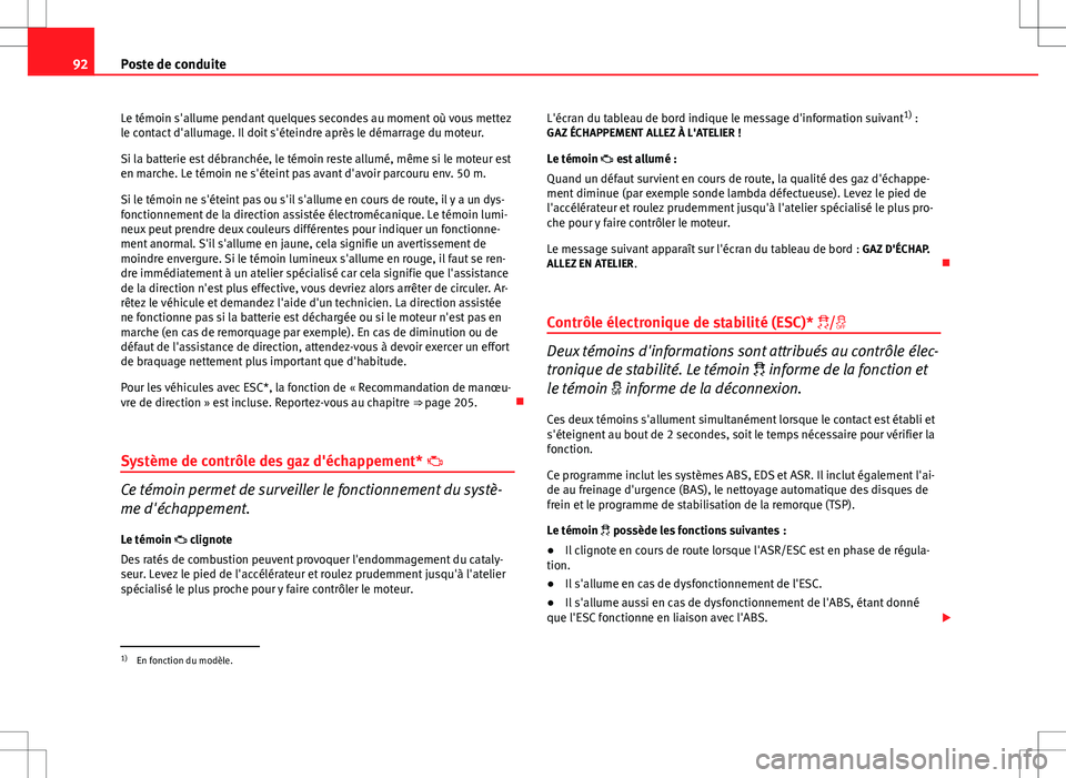 Seat Altea XL 2013  Manuel du propriétaire (in French)  92Poste de conduite
Le témoin s'allume pendant quelques secondes au moment où vous mettez
le contact d'allumage. Il doit s'éteindre après le démarrage du moteur.
Si la batterie est d