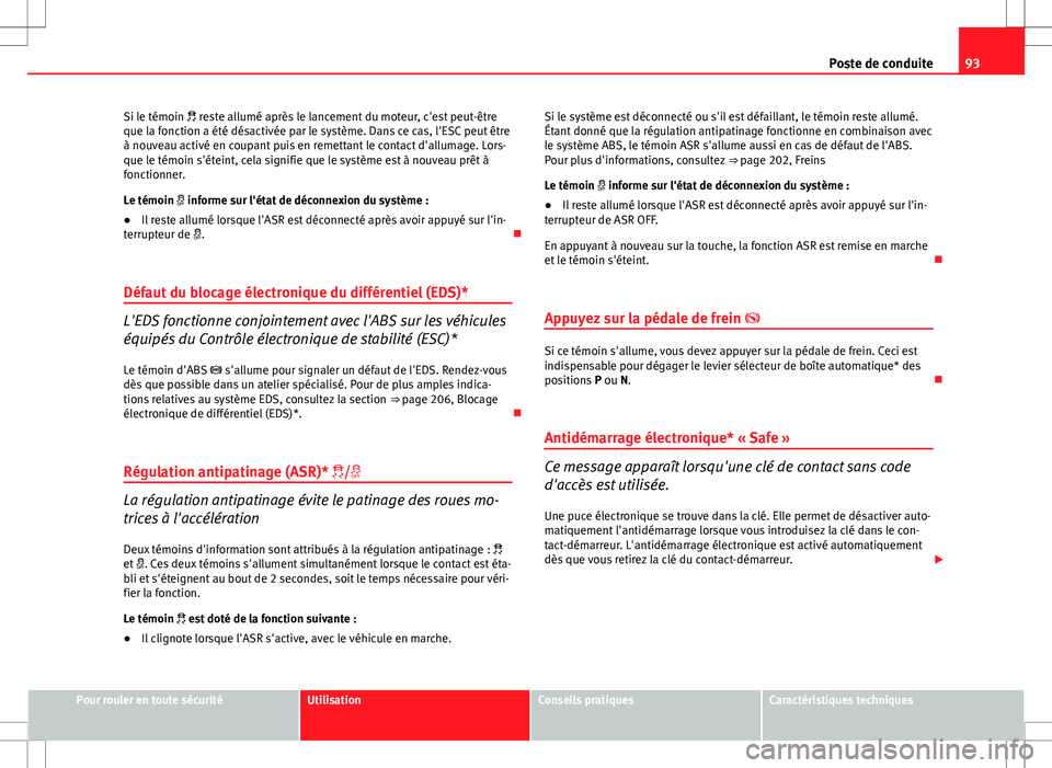 Seat Altea XL 2013  Manuel du propriétaire (in French)  93
Poste de conduite
Si le témoin   reste allumé après le lancement du moteur, c'est peut-être
que la fonction a été désactivée par le système. Dans ce cas, l'ESC peut être
à nou