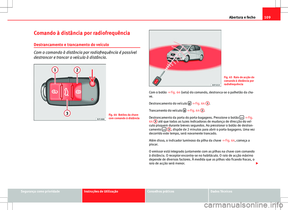 Seat Altea XL 2013 Manual do proprietário (in Portuguese) 109
Abertura e fecho
Comando à distância por radiofrequência
Destrancamento e trancamento do veículo
Com o comando à distância por radiofrequência é possível
destrancar e trancar o veículo Seat Altea XL 2013 Manual do proprietário (in Portuguese) 109
Abertura e fecho
Comando à distância por radiofrequência
Destrancamento e trancamento do veículo
Com o comando à distância por radiofrequência é possível
destrancar e trancar o veículo