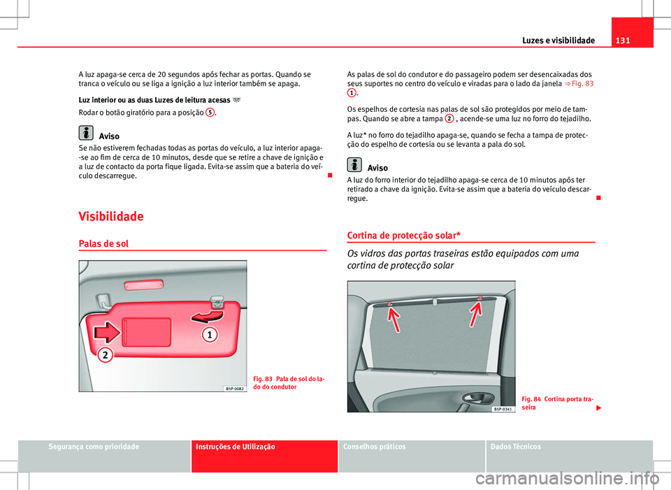 Seat Altea XL 2013 Manual do proprietário (in Portuguese) 131
Luzes e visibilidade
A luz apaga-se cerca de 20 segundos após fechar as portas. Quando se
tranca o veículo ou se liga a ignição a luz interior também se apaga.
Luz interior ou as duas Luzes d Seat Altea XL 2013 Manual do proprietário (in Portuguese) 131
Luzes e visibilidade
A luz apaga-se cerca de 20 segundos após fechar as portas. Quando se
tranca o veículo ou se liga a ignição a luz interior também se apaga.
Luz interior ou as duas Luzes d