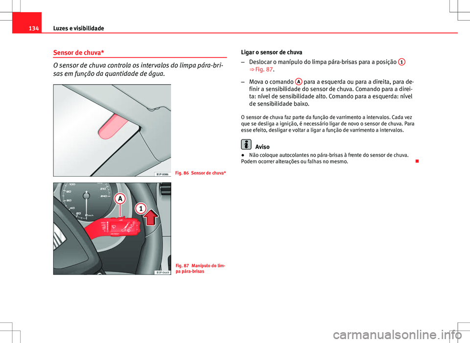 Seat Altea XL 2013  Manual do proprietário (in Portuguese)  134Luzes e visibilidade
Sensor de chuva*
O sensor de chuva controla os intervalos do limpa pára-bri-
sas em função da quantidade de água.
Fig. 86 Sensor de chuva*
Fig. 87 Manípulo do lim-
pa pár