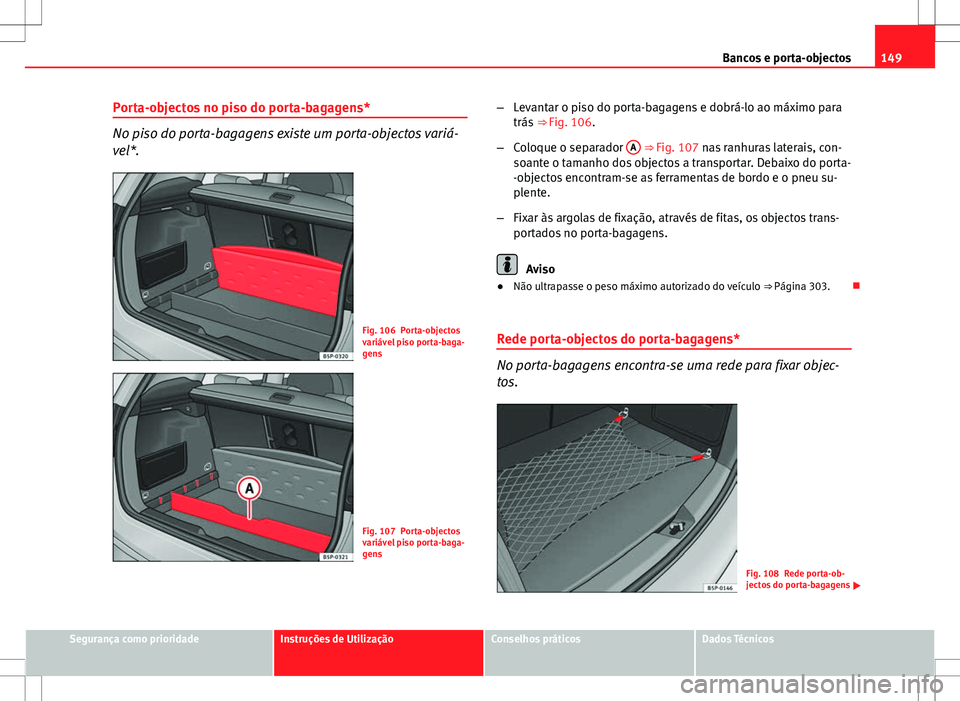 Seat Altea XL 2013  Manual do proprietário (in Portuguese)  149
Bancos e porta-objectos
Porta-objectos no piso do porta-bagagens*
No piso do porta-bagagens existe um porta-objectos variá-
vel*.
Fig. 106 Porta-objectos
variável piso porta-baga-
gens
Fig. 107 