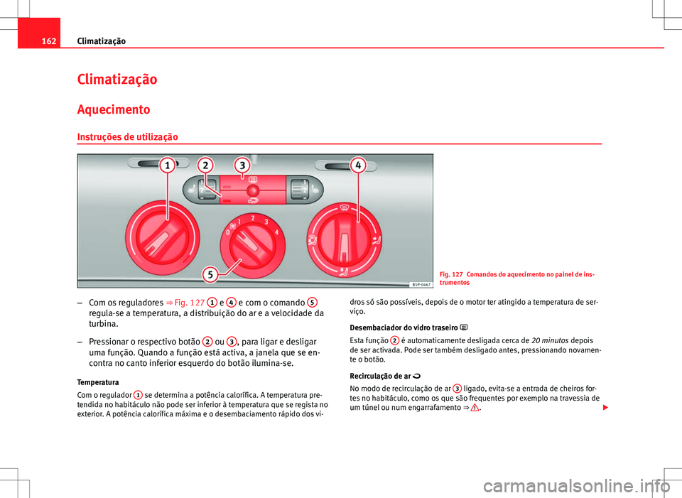 Seat Altea XL 2013 Manual do proprietário (in Portuguese) 162Climatização
Climatização
Aquecimento
Instruções de utilização
Fig. 127 Comandos do aquecimento no painel de ins-
trumentos
– Com os reguladores ⇒ Fig. 127 1
e 4 e com o comando 5r Seat Altea XL 2013 Manual do proprietário (in Portuguese) 162Climatização
Climatização
Aquecimento
Instruções de utilização
Fig. 127 Comandos do aquecimento no painel de ins-
trumentos
– Com os reguladores ⇒ Fig. 127 1
e 4 e com o comando 5r