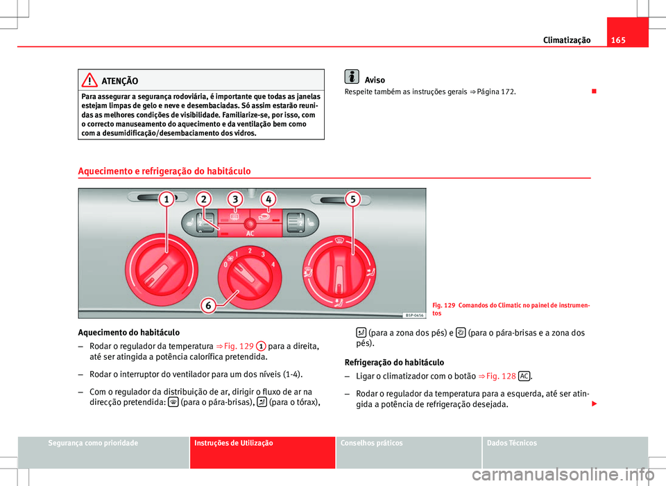 Seat Altea XL 2013 Manual do proprietário (in Portuguese) 165
Climatização
ATENÇÃO
Para assegurar a segurança rodoviária, é importante que todas as janelas
estejam limpas de gelo e neve e desembaciadas. Só assim estarão reuni-
das as melhores condi Seat Altea XL 2013 Manual do proprietário (in Portuguese) 165
Climatização
ATENÇÃO
Para assegurar a segurança rodoviária, é importante que todas as janelas
estejam limpas de gelo e neve e desembaciadas. Só assim estarão reuni-
das as melhores condi