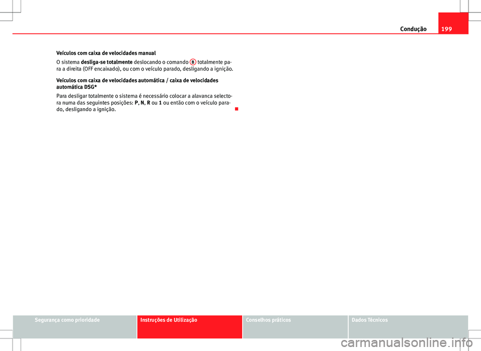 Seat Altea XL 2013  Manual do proprietário (in Portuguese)  199
Condução
Veículos com caixa de velocidades manual
O sistema desliga-se totalmente deslocando o comando  B
 totalmente pa-
ra a direita (OFF encaixado), ou com o veículo parado, desligando a ig