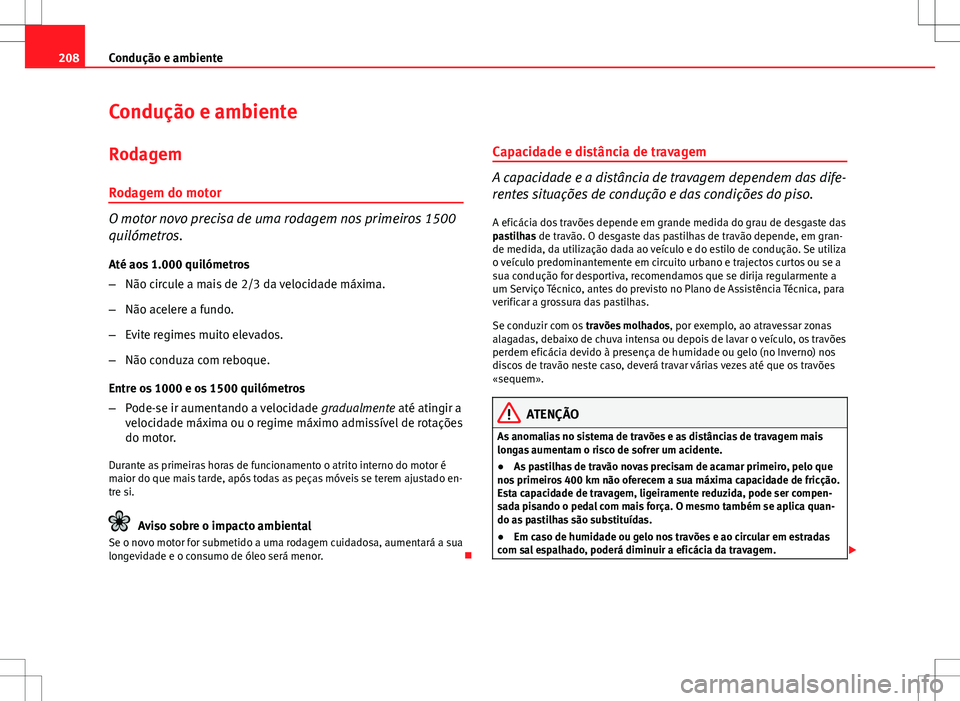 Seat Altea XL 2013 Manual do proprietário (in Portuguese) 208Condução e ambiente
Condução e ambiente
Rodagem
Rodagem do motor
O motor novo precisa de uma rodagem nos primeiros 1500
quilómetros. Até aos 1.000 quilómetros
– Não circule a mais de 2/3 Seat Altea XL 2013 Manual do proprietário (in Portuguese) 208Condução e ambiente
Condução e ambiente
Rodagem
Rodagem do motor
O motor novo precisa de uma rodagem nos primeiros 1500
quilómetros. Até aos 1.000 quilómetros
– Não circule a mais de 2/3