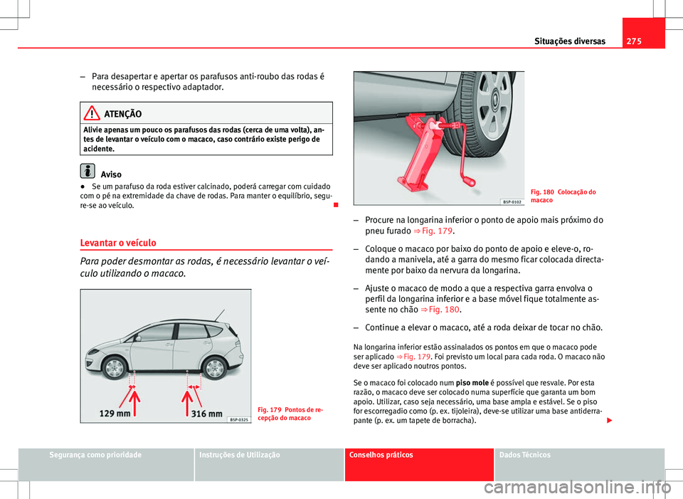 Seat Altea XL 2013 Manual do proprietário (in Portuguese) 275
Situações diversas
– Para desapertar e apertar os parafusos anti-roubo das rodas é
necessário o respectivo adaptador.
ATENÇÃO
Alivie apenas um pouco os parafusos das rodas (cerca de uma vo Seat Altea XL 2013 Manual do proprietário (in Portuguese) 275
Situações diversas
– Para desapertar e apertar os parafusos anti-roubo das rodas é
necessário o respectivo adaptador.
ATENÇÃO
Alivie apenas um pouco os parafusos das rodas (cerca de uma vo