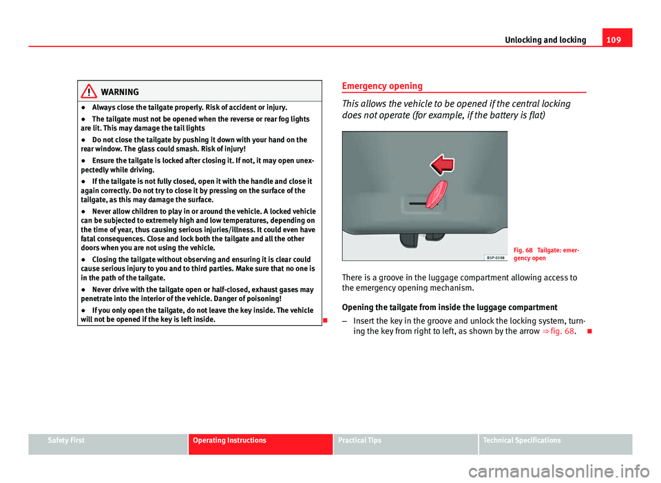Seat Altea XL 2012  Owners Manual 109
Unlocking and locking
WARNING
● Always close the tailgate properly. Risk of accident or injury.
● The tailgate must not be opened when the reverse or rear fog lights
are lit. This may damage t