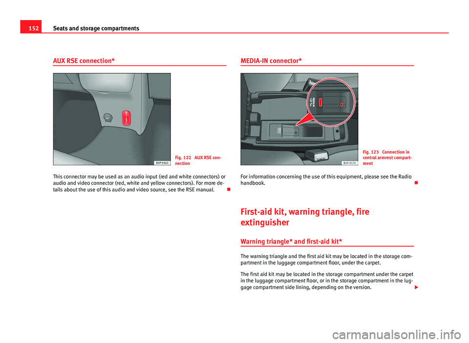 Seat Altea XL 2012  Owners Manual 152Seats and storage compartments
AUX RSE connection*
Fig. 122  AUX RSE con-
nection
This connector may be used as an audio input (red and white connectors) or
audio and video connector (red, white an