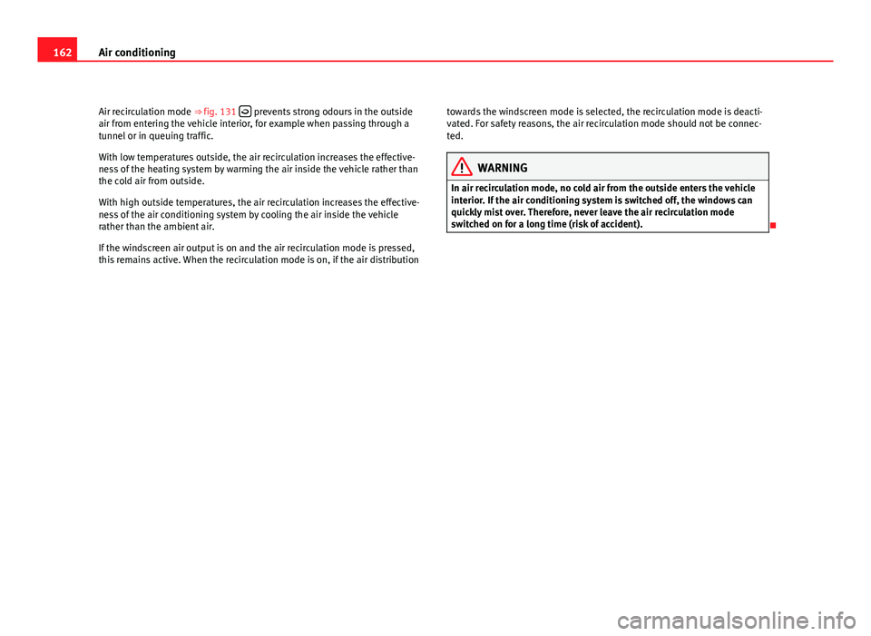 Seat Altea XL 2012  Owners Manual 162Air conditioning
Air recirculation mode ⇒ fig. 131  
 prevents strong odours in the outside
air from entering the vehicle interior, for example when passing through a
tunnel or in queuing tr