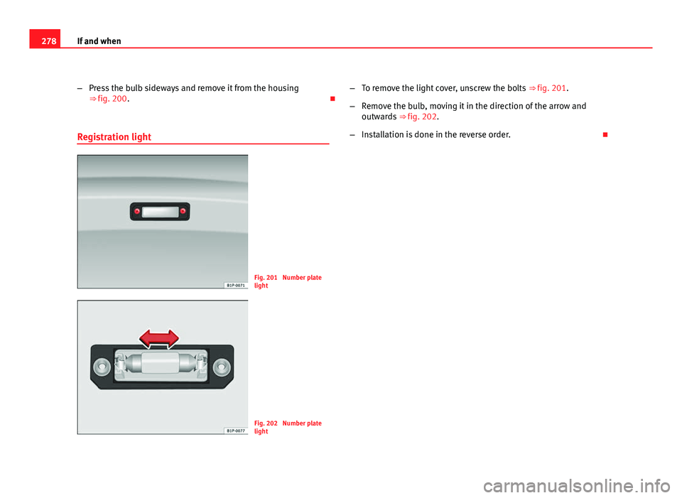 Seat Altea XL 2012  Owners Manual 278If and when
–Press the bulb sideways and remove it from the housing
⇒ fig. 200. 
Registration light
Fig. 201  Number plate
light
Fig. 202  Number plate
light –
To remove the light cover,