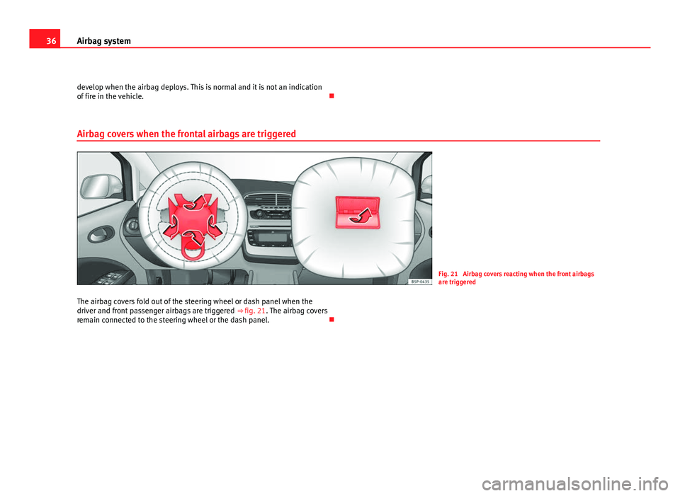 Seat Altea XL 2012  Owners Manual 36Airbag system
develop when the airbag deploys. This is normal and it is not an indication
of fire in the vehicle. 
Airbag covers when the frontal airbags are triggered
Fig. 21  Airbag covers reac