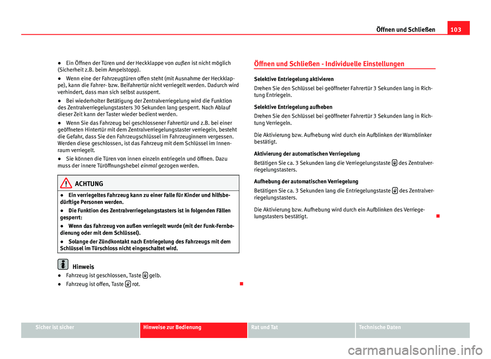 Seat Altea XL 2012  Betriebsanleitung (in German) 103
Öffnen und Schließen
● Ein Öffnen der Türen und der Heckklappe von  außen ist nicht möglich
(Sicherheit z.B. beim Ampelstopp).
● Wenn eine der Fahrzeugtüren offen steht (mit Ausnahme de