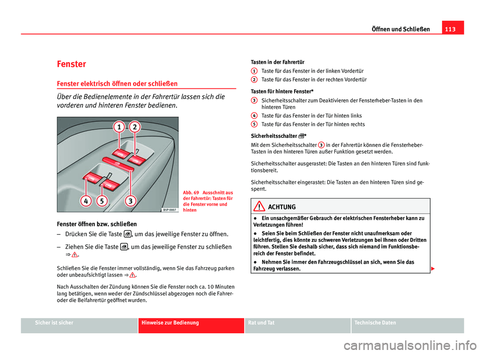 Seat Altea XL 2012 Betriebsanleitung (in German) 113
Öffnen und Schließen
Fenster Fenster elektrisch öffnen oder schließen
Über die Bedienelemente in der Fahrertür lassen sich die
vorderen und hinteren Fenster bedienen.
Abb. 69 Ausschnitt aus Seat Altea XL 2012 Betriebsanleitung (in German) 113
Öffnen und Schließen
Fenster Fenster elektrisch öffnen oder schließen
Über die Bedienelemente in der Fahrertür lassen sich die
vorderen und hinteren Fenster bedienen.
Abb. 69 Ausschnitt aus