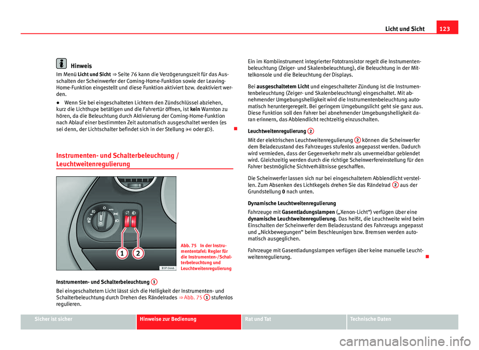 Seat Altea XL 2012 Betriebsanleitung (in German) 123
Licht und Sicht
Hinweis
Im Menü Licht und Sicht ⇒ Seite 76 kann die Verzögerungszeit für das Aus-
schalten der Scheinwerfer der Coming-Home-Funktion sowie der Leaving-
Home-Funktion einges Seat Altea XL 2012 Betriebsanleitung (in German) 123
Licht und Sicht
Hinweis
Im Menü Licht und Sicht ⇒ Seite 76 kann die Verzögerungszeit für das Aus-
schalten der Scheinwerfer der Coming-Home-Funktion sowie der Leaving-
Home-Funktion einges