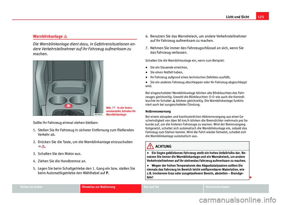 Seat Altea XL 2012 Betriebsanleitung (in German) 125
Licht und Sicht
Warnblinkanlage
Die Warnblinkanlage dient dazu, in Gefahrensituationen an-
dere Verkehrsteilnehmer auf Ihr Fahrzeug aufmerksam zu
machen.
Abb. 77 In der Instru-
mententafel: S Seat Altea XL 2012 Betriebsanleitung (in German) 125
Licht und Sicht
Warnblinkanlage
Die Warnblinkanlage dient dazu, in Gefahrensituationen an-
dere Verkehrsteilnehmer auf Ihr Fahrzeug aufmerksam zu
machen.
Abb. 77 In der Instru-
mententafel: S
