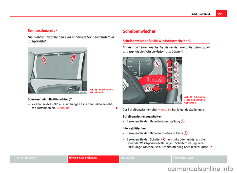 Seat Altea XL 2012  Betriebsanleitung (in German) 131
Licht und Sicht
Sonnenschutzrollo*
Die hinteren Türscheiben sind mit einem Sonnenschutzrollo
ausgestattet.
Abb. 85  Sonnenschutz-
rollo Hintertür
Sonnenschutzrollo (Hintertüren)*
– Ziehen Sie