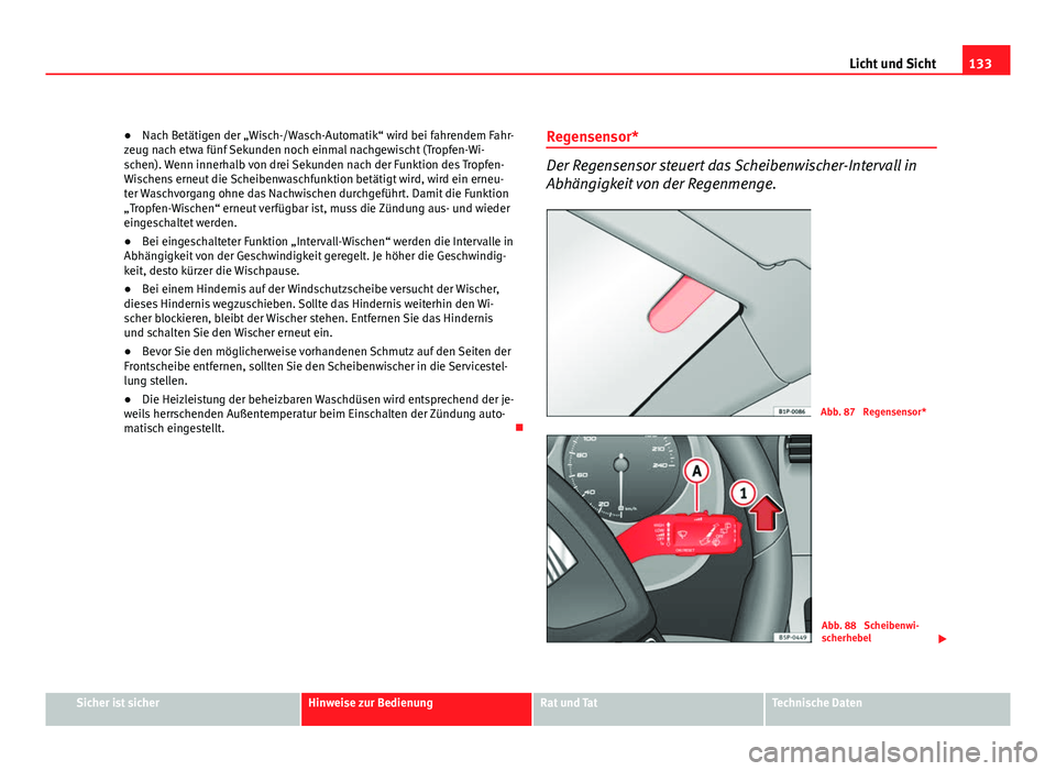 Seat Altea XL 2012  Betriebsanleitung (in German) 133
Licht und Sicht
● Nach Betätigen der „Wisch-/Wasch-Automatik“ wird bei fahrendem Fahr-
zeug nach etwa fünf Sekunden noch einmal nachgewischt (Tropfen-Wi-
schen). Wenn innerhalb von drei Se