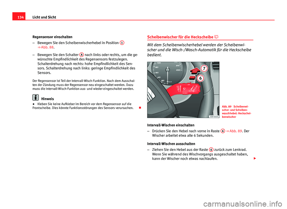 Seat Altea XL 2012  Betriebsanleitung (in German) 134Licht und Sicht
Regensensor einschalten
–Bewegen Sie den Scheibenwischerhebel in Position  1
⇒ Abb. 88.
– Bewegen Sie den Schalter  A
 nach links oder rechts, um die ge-
wünschte Empfindli