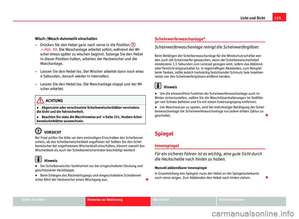 Seat Altea XL 2012  Betriebsanleitung (in German) 135
Licht und Sicht
Wisch-/Wasch-Automatik einschalten
– Drücken Sie den Hebel ganz nach vorne in die Position  7
⇒ Abb. 89. Die Waschanlage arbeitet sofort, während der Wi-
scher etwas späte