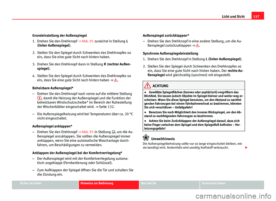 Seat Altea XL 2012  Betriebsanleitung (in German) 137
Licht und Sicht
Grundeinstellung der Außenspiegel
1. Drehen Sie den Drehknopf  ⇒ Abb. 91 zunächst in Stellung  L
(linker Außenspiegel).
2. Stellen Sie den Spiegel durch Schwenken des Drehkn