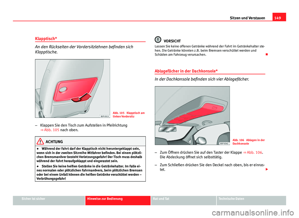 Seat Altea XL 2012  Betriebsanleitung (in German) 149
Sitzen und Verstauen
Klapptisch*
An den Rückseiten der Vordersitzlehnen befinden sich
Klapptische.
Abb. 105  Klapptisch am
linken Vordersitz
– Klappen Sie den Tisch zum Aufstellen in Pfeilricht