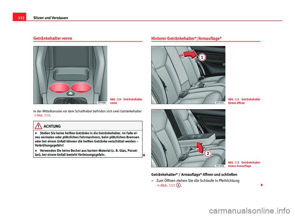 Seat Altea XL 2012  Betriebsanleitung (in German) 152Sitzen und Verstauen
Getränkehalter vorne
Abb. 110  Getränkehalter
vorne
In der Mittelkonsole vor dem Schalthebel befinden sich zwei Getränkehalter
⇒ Abb. 110.
ACHTUNG
● Stellen Sie keine 