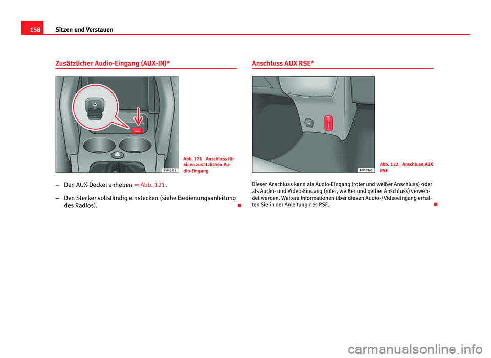 Seat Altea XL 2012  Betriebsanleitung (in German) 158Sitzen und Verstauen
Zusätzlicher Audio-Eingang (AUX-IN)*
Abb. 121  Anschluss für
einen zusätzlichen Au-
dio-Eingang
– Den AUX-Deckel anheben  ⇒ Abb. 121.
– Den Stecker vollständig eins