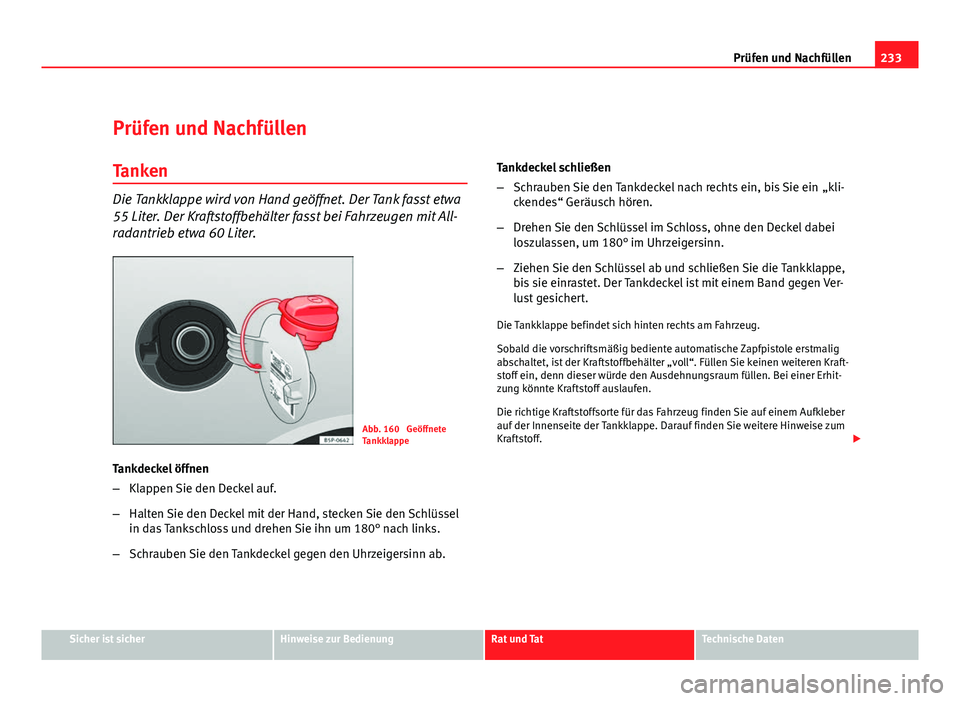 Seat Altea XL 2012 Betriebsanleitung (in German) 233
Prüfen und Nachfüllen
Prüfen und Nachfüllen Tanken
Die Tankklappe wird von Hand geöffnet. Der Tank fasst etwa
55 Liter. Der Kraftstoffbehälter fasst bei Fahrzeugen mit All-
radantrieb etwa 6 Seat Altea XL 2012 Betriebsanleitung (in German) 233
Prüfen und Nachfüllen
Prüfen und Nachfüllen Tanken
Die Tankklappe wird von Hand geöffnet. Der Tank fasst etwa
55 Liter. Der Kraftstoffbehälter fasst bei Fahrzeugen mit All-
radantrieb etwa 6