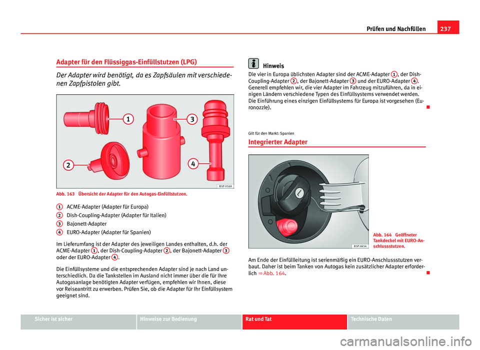 Seat Altea XL 2012 Betriebsanleitung (in German) 237
Prüfen und Nachfüllen
Adapter für den Flüssiggas-Einfüllstutzen (LPG)
Der Adapter wird benötigt, da es Zapfsäulen mit verschiede-
nen Zapfpistolen gibt.
Abb. 163 Übersicht der Adapter fü Seat Altea XL 2012 Betriebsanleitung (in German) 237
Prüfen und Nachfüllen
Adapter für den Flüssiggas-Einfüllstutzen (LPG)
Der Adapter wird benötigt, da es Zapfsäulen mit verschiede-
nen Zapfpistolen gibt.
Abb. 163 Übersicht der Adapter fü