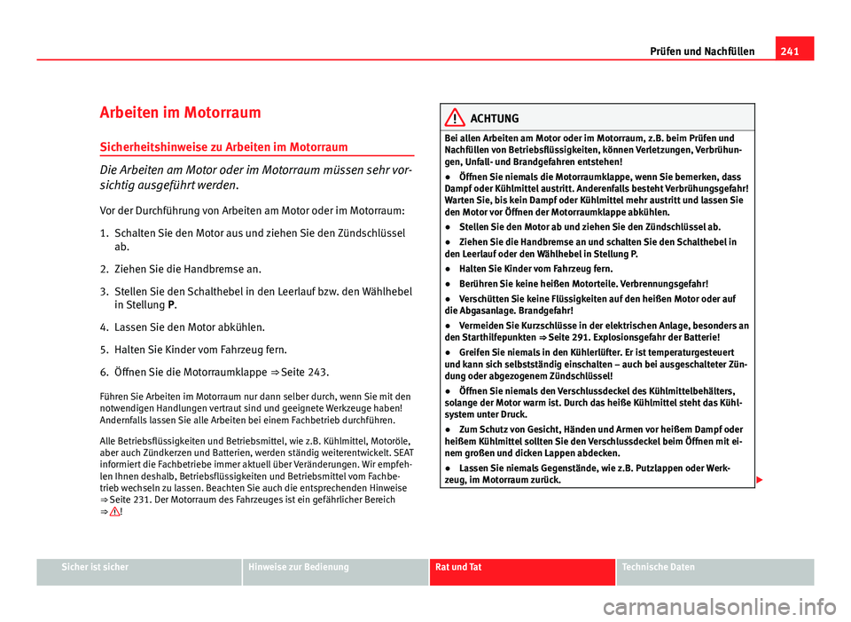 Seat Altea XL 2012  Betriebsanleitung (in German) 241
Prüfen und Nachfüllen
Arbeiten im Motorraum Sicherheitshinweise zu Arbeiten im Motorraum
Die Arbeiten am Motor oder im Motorraum müssen sehr vor-
sichtig ausgeführt werden.
Vor der Durchführu