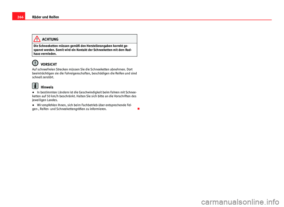 Seat Altea XL 2012  Betriebsanleitung (in German) 266Räder und Reifen
ACHTUNG
Die Schneeketten müssen gemäß den Herstellerangaben korrekt ge-
spannt werden. Somit wird ein Kontakt der Schneeketten mit dem Rad-
haus vermieden.
VORSICHT
Auf schneef
