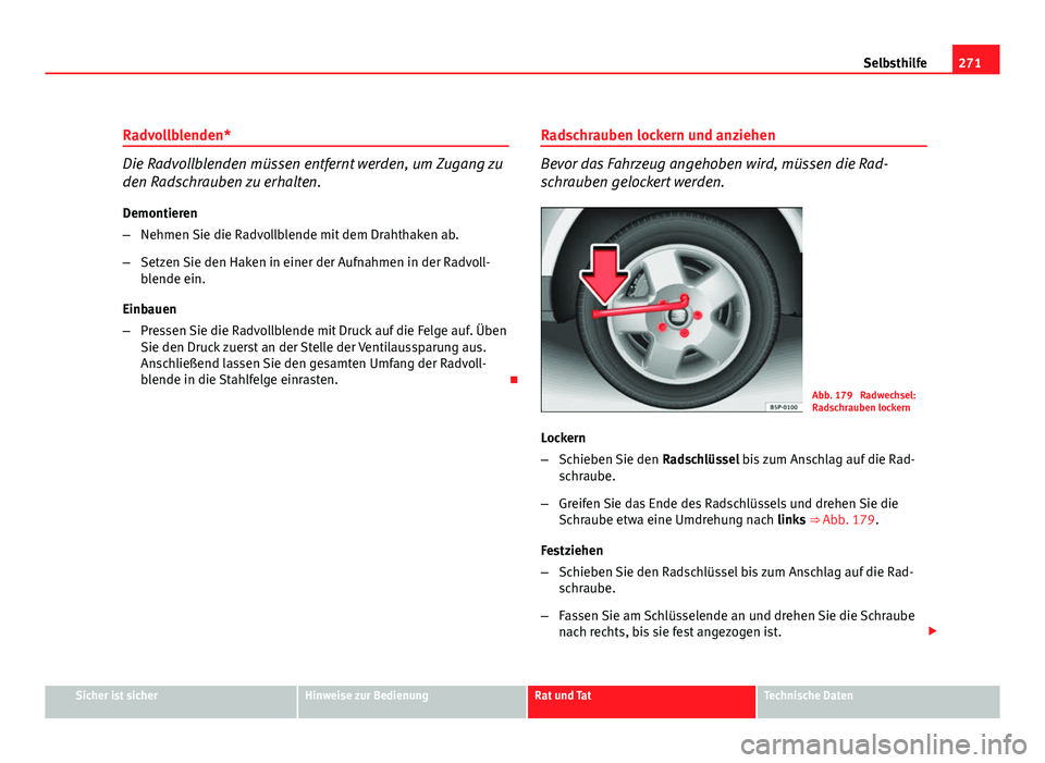 Seat Altea XL 2012 Betriebsanleitung (in German) 271
Selbsthilfe
Radvollblenden*
Die Radvollblenden müssen entfernt werden, um Zugang zu
den Radschrauben zu erhalten. Demontieren
– Nehmen Sie die Radvollblende mit dem Drahthaken ab.
– Setzen Si Seat Altea XL 2012 Betriebsanleitung (in German) 271
Selbsthilfe
Radvollblenden*
Die Radvollblenden müssen entfernt werden, um Zugang zu
den Radschrauben zu erhalten. Demontieren
– Nehmen Sie die Radvollblende mit dem Drahthaken ab.
– Setzen Si