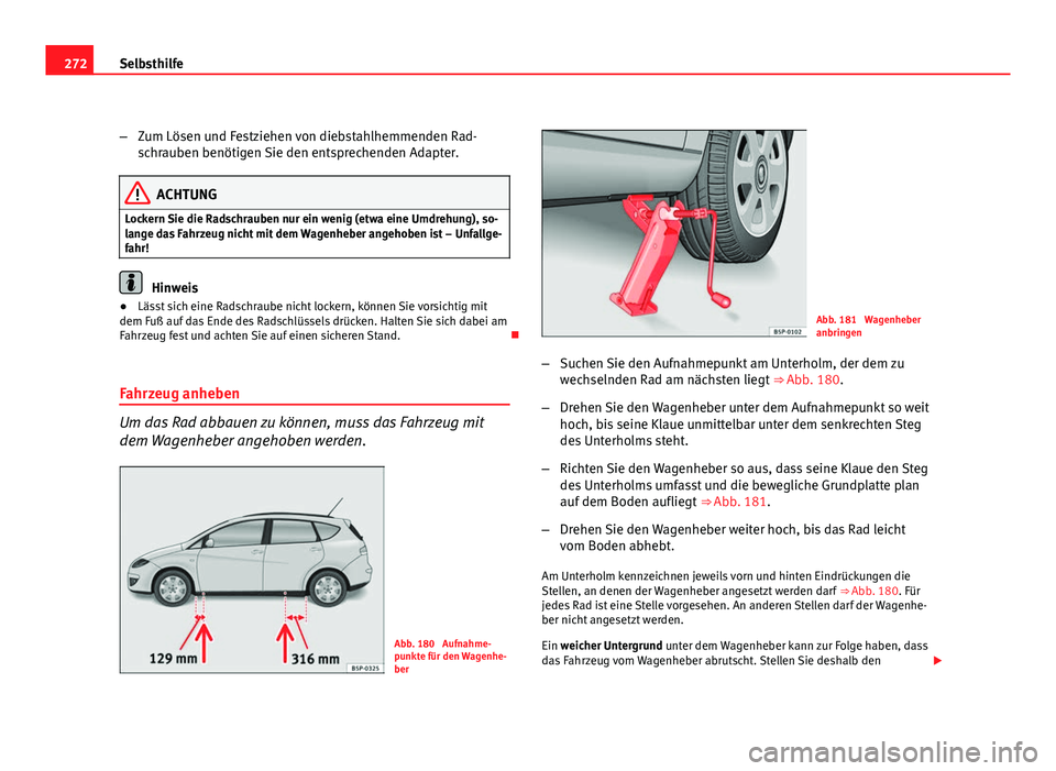 Seat Altea XL 2012 Betriebsanleitung (in German) 272Selbsthilfe
–Zum Lösen und Festziehen von diebstahlhemmenden Rad-
schrauben benötigen Sie den entsprechenden Adapter.
ACHTUNG
Lockern Sie die Radschrauben nur ein wenig (etwa eine Umdrehung), s Seat Altea XL 2012 Betriebsanleitung (in German) 272Selbsthilfe
–Zum Lösen und Festziehen von diebstahlhemmenden Rad-
schrauben benötigen Sie den entsprechenden Adapter.
ACHTUNG
Lockern Sie die Radschrauben nur ein wenig (etwa eine Umdrehung), s