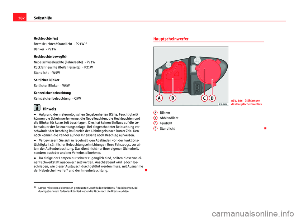 Seat Altea XL 2012 Betriebsanleitung (in German) 282Selbsthilfe
Heckleuchte fest - P21W1)
- P21W
Heckleuchte beweglich - P21W
- P21W
- W5W
Seitlicher Blinker - W5W
Kennzeichenbeleuchtung - C5W
Hinweis
● Aufgrund der meteorologischen Gegebenheiten Seat Altea XL 2012 Betriebsanleitung (in German) 282Selbsthilfe
Heckleuchte fest - P21W1)
- P21W
Heckleuchte beweglich - P21W
- P21W
- W5W
Seitlicher Blinker - W5W
Kennzeichenbeleuchtung - C5W
Hinweis
● Aufgrund der meteorologischen Gegebenheiten