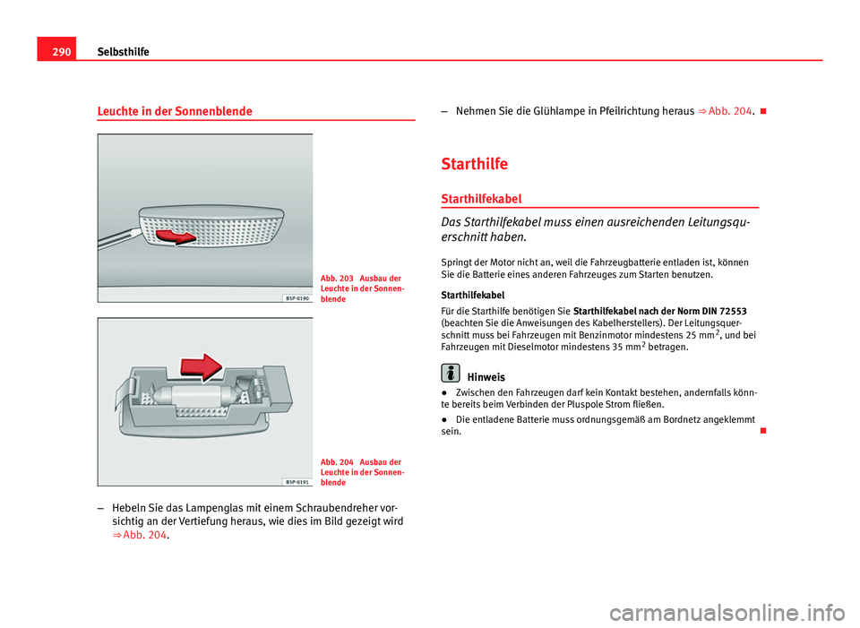 Seat Altea XL 2012 Betriebsanleitung (in German) 290Selbsthilfe
Leuchte in der Sonnenblende
Abb. 203 Ausbau der
Leuchte in der Sonnen-
blende
Abb. 204 Ausbau der
Leuchte in der Sonnen-
blende
– Hebeln Sie das Lampenglas mit einem Schraubendreher Seat Altea XL 2012 Betriebsanleitung (in German) 290Selbsthilfe
Leuchte in der Sonnenblende
Abb. 203 Ausbau der
Leuchte in der Sonnen-
blende
Abb. 204 Ausbau der
Leuchte in der Sonnen-
blende
– Hebeln Sie das Lampenglas mit einem Schraubendreher