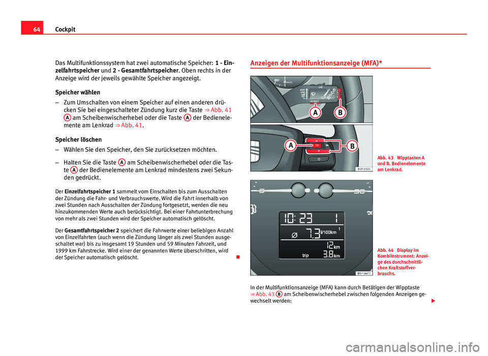 Seat Altea XL 2012  Betriebsanleitung (in German) 64Cockpit
Das Multifunktionssystem hat zwei automatische Speicher:  1 - Ein-
zelfahrtspeicher und 2 - Gesamtfahrtspeicher. Oben rechts in der
Anzeige wird der jeweils gewählte Speicher angezeigt.
Spe