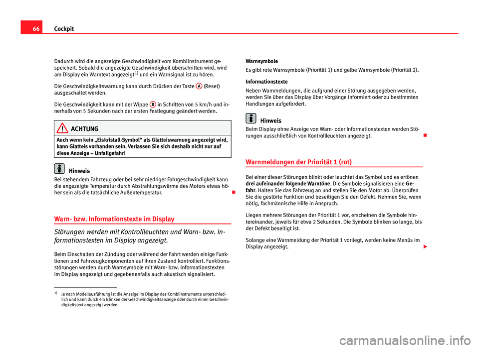 Seat Altea XL 2012  Betriebsanleitung (in German) 66Cockpit
Dadurch wird die angezeigte Geschwindigkeit vom Kombiinstrument ge-
speichert. Sobald die angezeigte Geschwindigkeit überschritten wird, wird
am Display ein Warntext angezeigt 1)
 und ein W