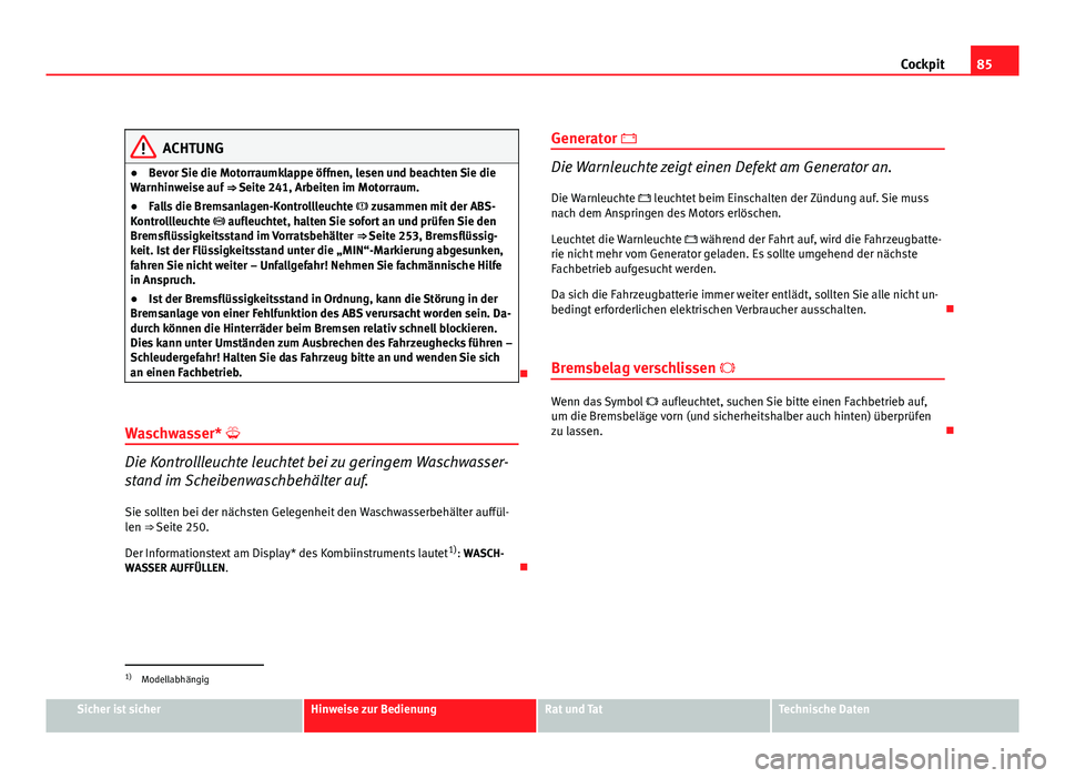 Seat Altea XL 2012 Betriebsanleitung (in German) 85
Cockpit
ACHTUNG
● Bevor Sie die Motorraumklappe öffnen, lesen und beachten Sie die
Warnhinweise auf ⇒ Seite 241, Arbeiten im Motorraum.
● Falls die Bremsanlagen-Kontrollleuchte zusam Seat Altea XL 2012 Betriebsanleitung (in German) 85
Cockpit
ACHTUNG
● Bevor Sie die Motorraumklappe öffnen, lesen und beachten Sie die
Warnhinweise auf ⇒ Seite 241, Arbeiten im Motorraum.
● Falls die Bremsanlagen-Kontrollleuchte zusam