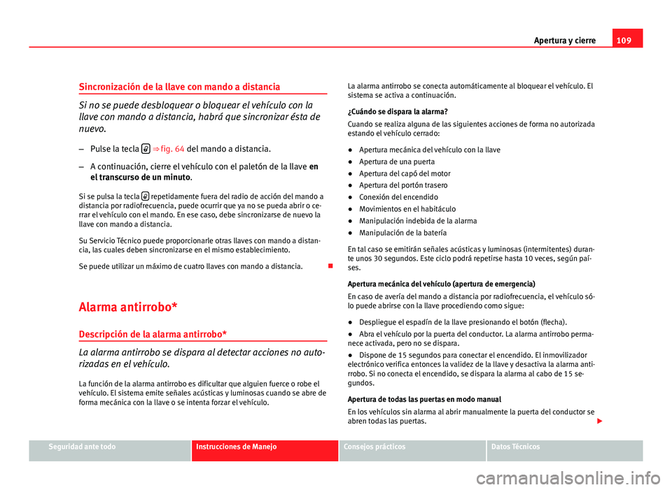 Seat Altea XL 2012 Manual del propietario (in Spanish) 109
Apertura y cierre
Sincronización de la llave con mando a distancia
Si no se puede desbloquear o bloquear el vehículo con la
llave con mando a distancia, habrá que sincronizar ésta de
nuevo. Seat Altea XL 2012 Manual del propietario (in Spanish) 109
Apertura y cierre
Sincronización de la llave con mando a distancia
Si no se puede desbloquear o bloquear el vehículo con la
llave con mando a distancia, habrá que sincronizar ésta de
nuevo.