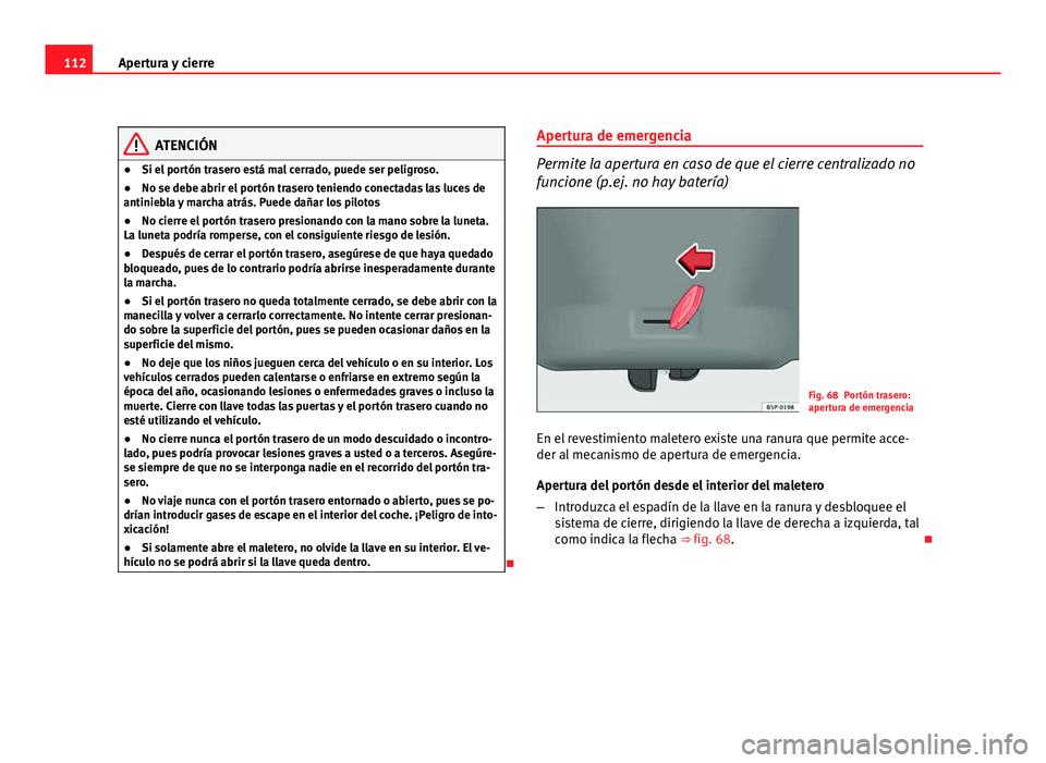 Seat Altea XL 2012 Manual del propietario (in Spanish) 112Apertura y cierre
ATENCIÓN
● Si el portón trasero está mal cerrado, puede ser peligroso.
● No se debe abrir el portón trasero teniendo conectadas las luces de
antiniebla y marcha atrás. Pu Seat Altea XL 2012 Manual del propietario (in Spanish) 112Apertura y cierre
ATENCIÓN
● Si el portón trasero está mal cerrado, puede ser peligroso.
● No se debe abrir el portón trasero teniendo conectadas las luces de
antiniebla y marcha atrás. Pu