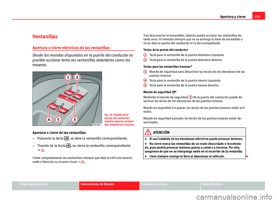 Seat Altea XL 2012 Manual del propietario (in Spanish) 113
Apertura y cierre
Ventanillas
Apertura o cierre eléctricos de las ventanillas
Desde los mandos dispuestos en la puerta del conductor es
posible accionar tanto las ventanillas delanteras como las
Seat Altea XL 2012 Manual del propietario (in Spanish) 113
Apertura y cierre
Ventanillas
Apertura o cierre eléctricos de las ventanillas
Desde los mandos dispuestos en la puerta del conductor es
posible accionar tanto las ventanillas delanteras como las