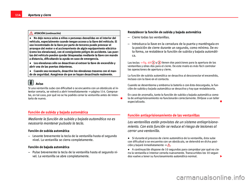 Seat Altea XL 2012 Manual del propietario (in Spanish) 114Apertura y cierre
ATENCIÓN (continuación)
● No deje nunca solos a niños o personas desvalidas en el interior del
vehículo, especialmente cuando tengan acceso a la llave del vehículo. El
uso Seat Altea XL 2012 Manual del propietario (in Spanish) 114Apertura y cierre
ATENCIÓN (continuación)
● No deje nunca solos a niños o personas desvalidas en el interior del
vehículo, especialmente cuando tengan acceso a la llave del vehículo. El
uso