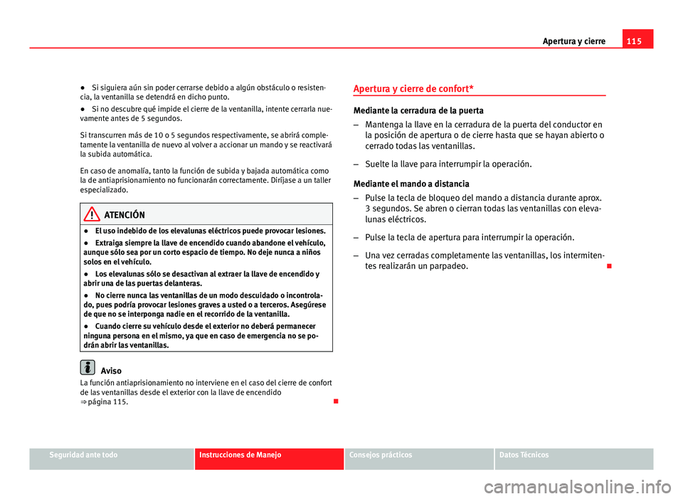 Seat Altea XL 2012 Manual del propietario (in Spanish) 115
Apertura y cierre
● Si siguiera aún sin poder cerrarse debido a algún obstáculo o resisten-
cia, la ventanilla se detendrá en dicho punto.
● Si no descubre qué impide el cierre de la vent Seat Altea XL 2012 Manual del propietario (in Spanish) 115
Apertura y cierre
● Si siguiera aún sin poder cerrarse debido a algún obstáculo o resisten-
cia, la ventanilla se detendrá en dicho punto.
● Si no descubre qué impide el cierre de la vent