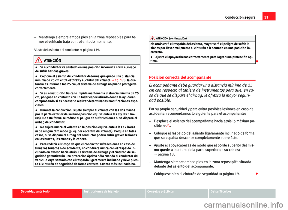 Seat Altea XL 2012  Manual del propietario (in Spanish) 11
Conducción segura
– Mantenga siempre ambos pies en la zona reposapiés para te-
ner el vehículo bajo control en todo momento.
Ajuste del asiento del conductor  ⇒ página 139.
ATENCIÓN
● 