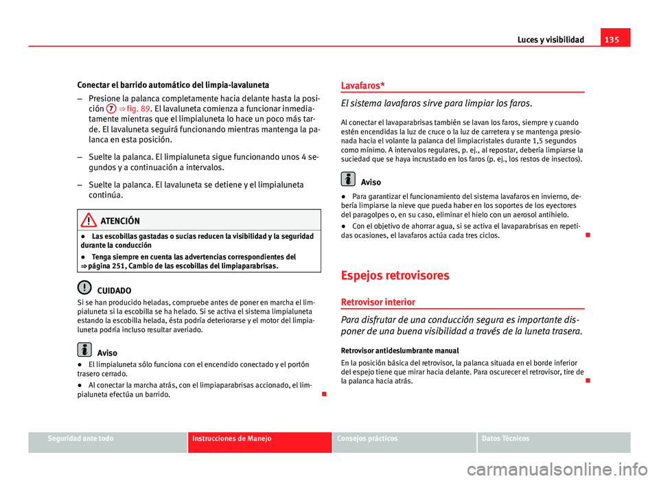Seat Altea XL 2012 Manual del propietario (in Spanish) 135
Luces y visibilidad
Conectar el barrido automático del limpia-lavaluneta
– Presione la palanca completamente hacia delante hasta la posi-
ción 7
⇒ fig. 89. El lavaluneta comienza a funci Seat Altea XL 2012 Manual del propietario (in Spanish) 135
Luces y visibilidad
Conectar el barrido automático del limpia-lavaluneta
– Presione la palanca completamente hacia delante hasta la posi-
ción 7
⇒ fig. 89. El lavaluneta comienza a funci