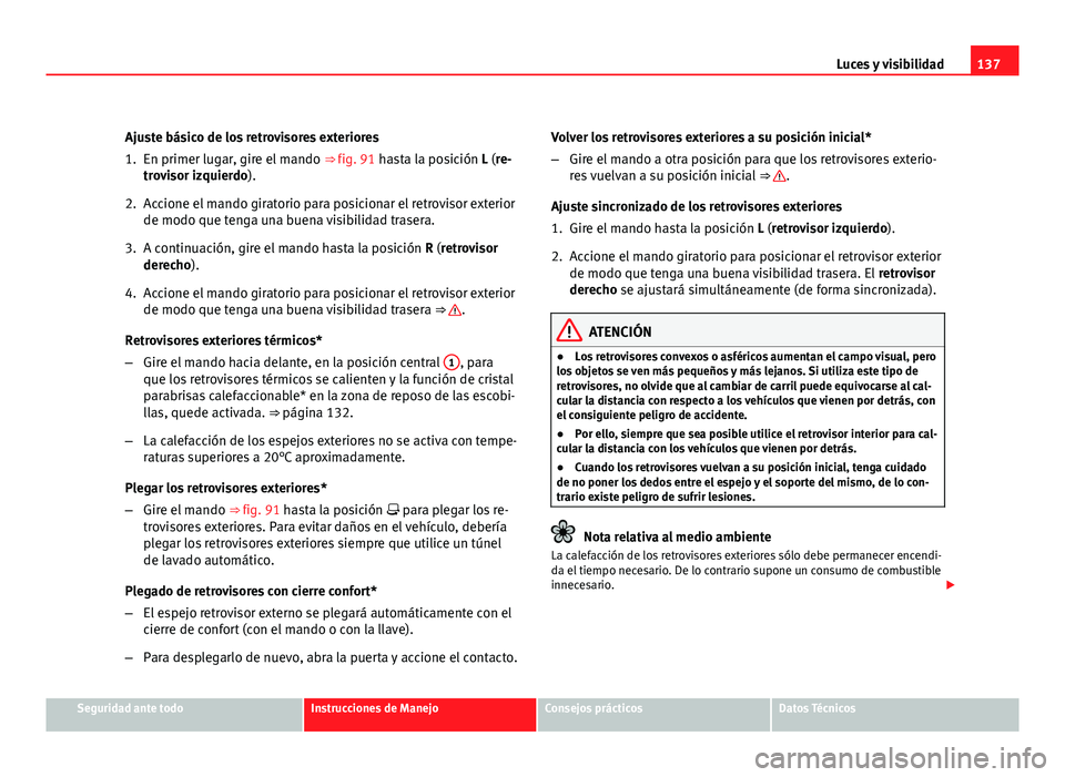 Seat Altea XL 2012 Manual del propietario (in Spanish) 137
Luces y visibilidad
Ajuste básico de los retrovisores exteriores
1. En primer lugar, gire el mando ⇒ fig. 91 hasta la posición L (re-
trovisor izquierdo).
2. Accione el mando giratorio para Seat Altea XL 2012 Manual del propietario (in Spanish) 137
Luces y visibilidad
Ajuste básico de los retrovisores exteriores
1. En primer lugar, gire el mando ⇒ fig. 91 hasta la posición L (re-
trovisor izquierdo).
2. Accione el mando giratorio para