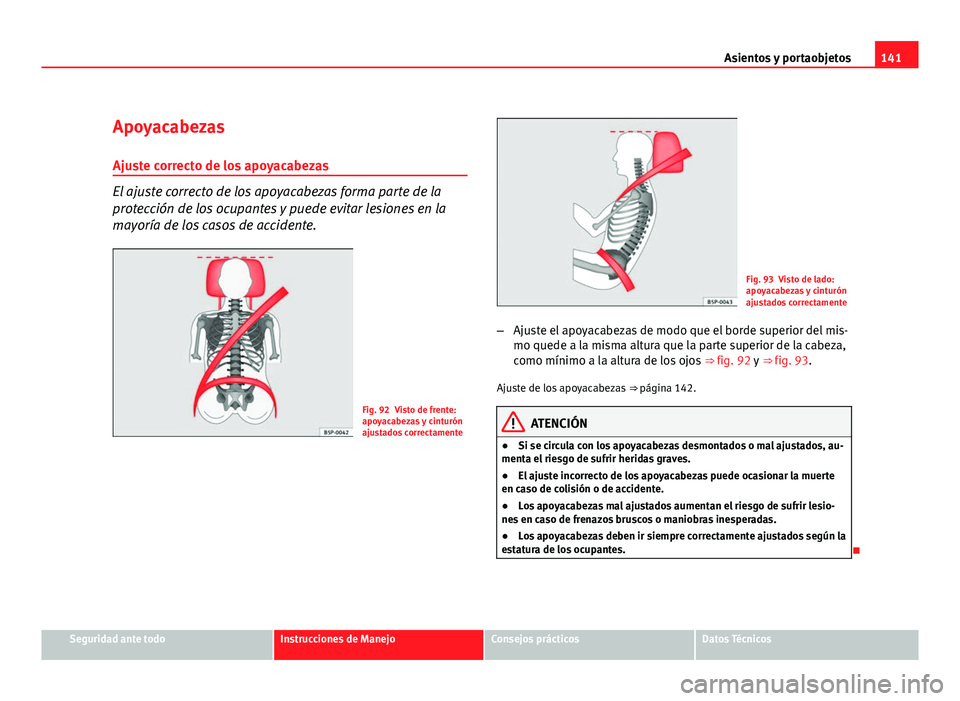 Seat Altea XL 2012 Manual del propietario (in Spanish) 141
Asientos y portaobjetos
Apoyacabezas
Ajuste correcto de los apoyacabezas
El ajuste correcto de los apoyacabezas forma parte de la
protección de los ocupantes y puede evitar lesiones en la
mayorí Seat Altea XL 2012 Manual del propietario (in Spanish) 141
Asientos y portaobjetos
Apoyacabezas
Ajuste correcto de los apoyacabezas
El ajuste correcto de los apoyacabezas forma parte de la
protección de los ocupantes y puede evitar lesiones en la
mayorí
