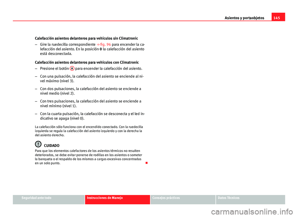 Seat Altea XL 2012 Manual del propietario (in Spanish) 145
Asientos y portaobjetos
Calefacción asientos delanteros para vehículos sin Climatronic
– Gire la ruedecilla correspondiente ⇒ fig. 96 para encender la ca-
lefacción del asiento. En la pos Seat Altea XL 2012 Manual del propietario (in Spanish) 145
Asientos y portaobjetos
Calefacción asientos delanteros para vehículos sin Climatronic
– Gire la ruedecilla correspondiente ⇒ fig. 96 para encender la ca-
lefacción del asiento. En la pos