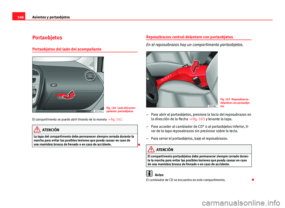 Seat Altea XL 2012 Manual del propietario (in Spanish) 148Asientos y portaobjetos
Portaobjetos
Portaobjetos del lado del acompañante
Fig. 102 Lado del acom-
pañante: portaobjetos
El compartimento se puede abrir tirando de la maneta ⇒ fig. 102.
ATEN Seat Altea XL 2012 Manual del propietario (in Spanish) 148Asientos y portaobjetos
Portaobjetos
Portaobjetos del lado del acompañante
Fig. 102 Lado del acom-
pañante: portaobjetos
El compartimento se puede abrir tirando de la maneta ⇒ fig. 102.
ATEN